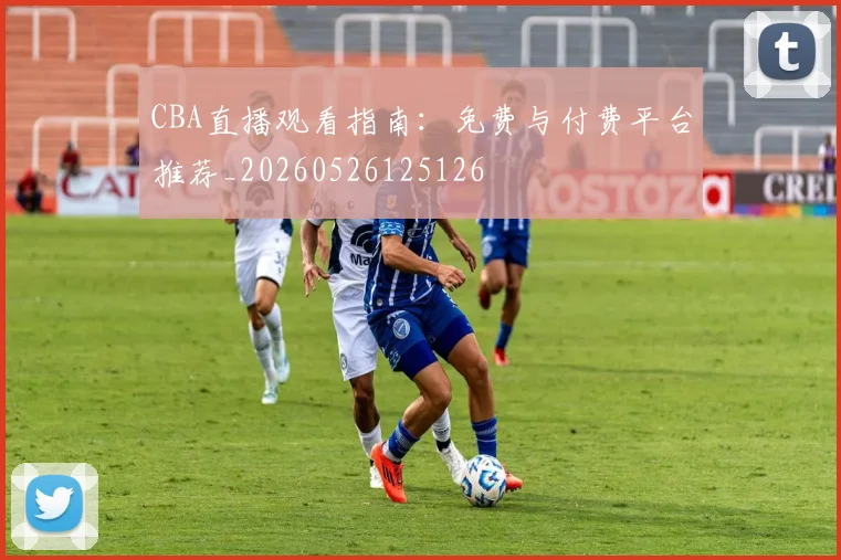 CBA直播观看指南：免费与付费平台推荐_20260526125126