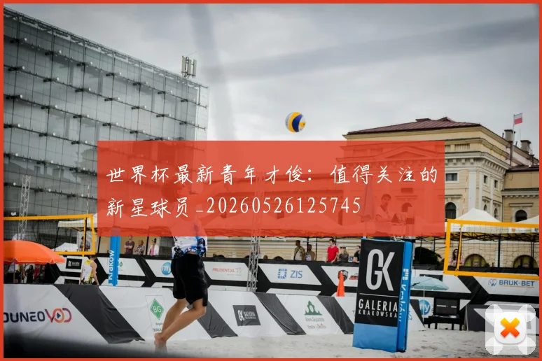 世界杯最新青年才俊:值得关注的新星球员_20260526125745