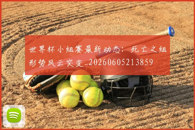 世界杯小组赛最新动态：死亡之组形势风云突变_20260605213859