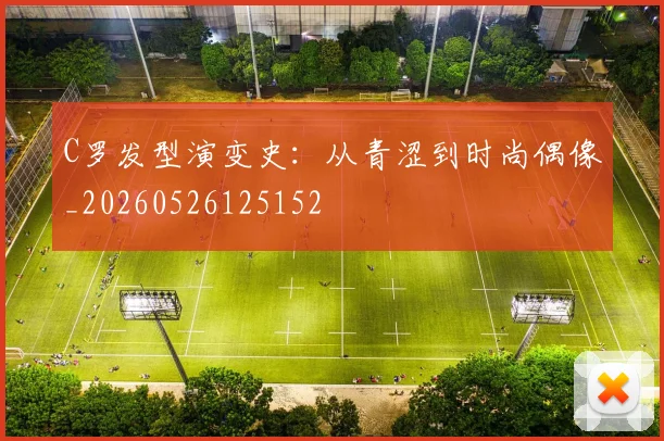 C罗发型演变史:从青涩到时尚偶像_20260526125152