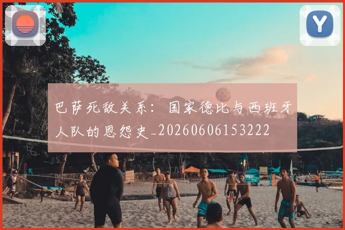 巴萨死敌关系：国家德比与西班牙人队的恩怨史_20260606153222