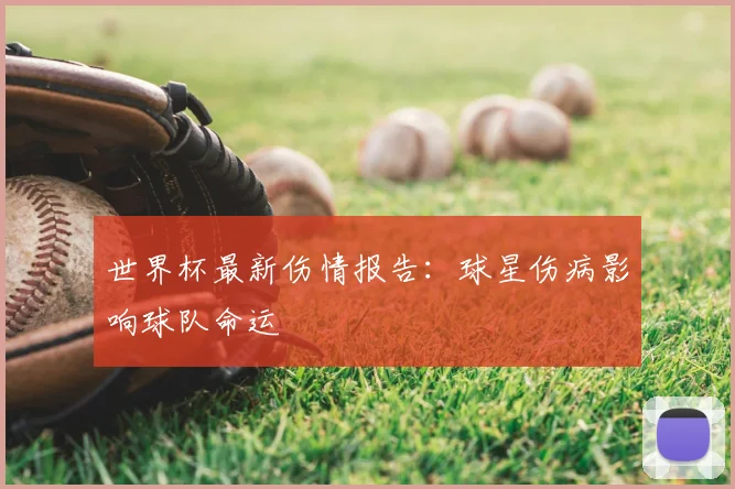 世界杯最新伤情报告：球星伤病影响球队命运