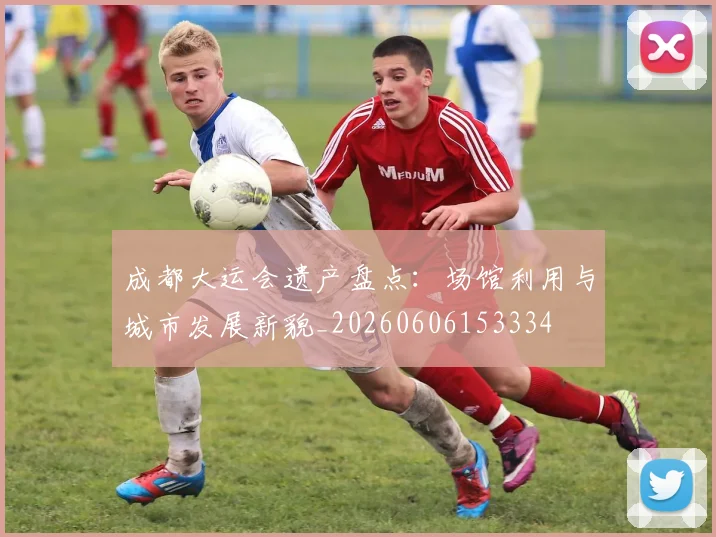 成都大运会遗产盘点：场馆利用与城市发展新貌_20260606153334