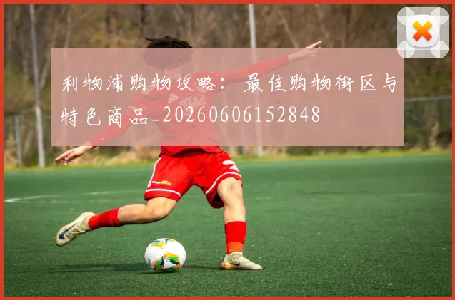 利物浦购物攻略：最佳购物街区与特色商品_20260606152848