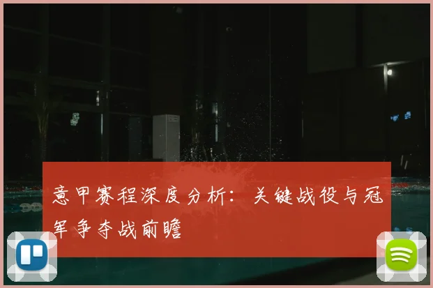 意甲赛程深度分析:关键战役与冠军争夺战前瞻