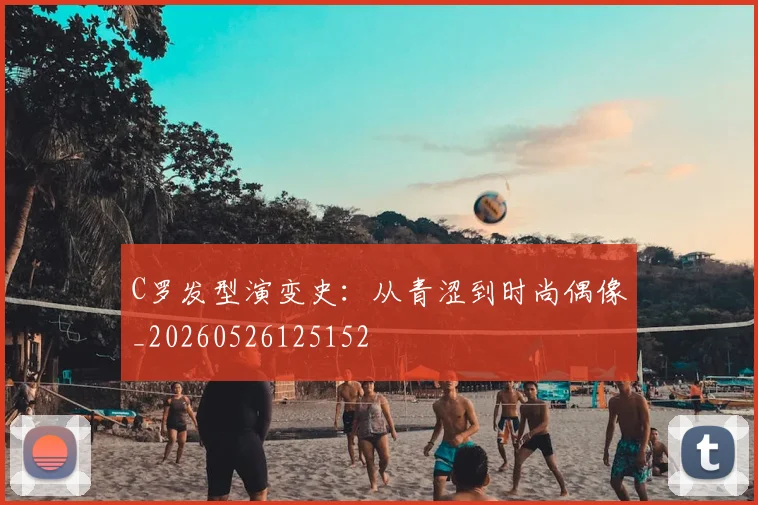 C罗发型演变史：从青涩到时尚偶像_20260526125152