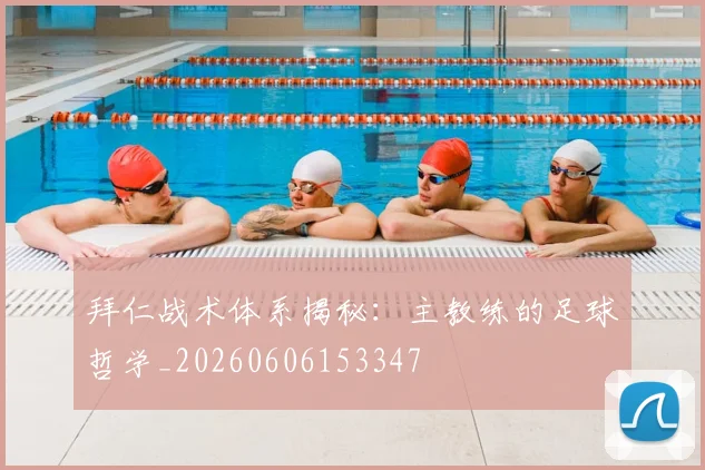 拜仁战术体系揭秘:主教练的足球哲学_20260606153347