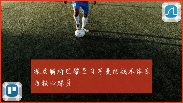 深度解析巴黎圣日耳曼的战术体系与核心球员