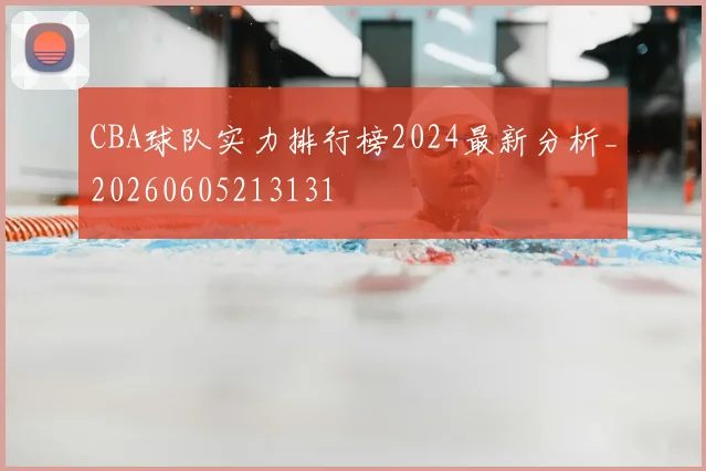 CBA球队实力排行榜2024最新分析_20260605213131