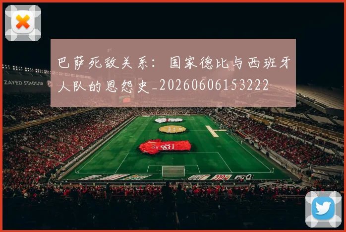 巴萨死敌关系：国家德比与西班牙人队的恩怨史_20260606153222