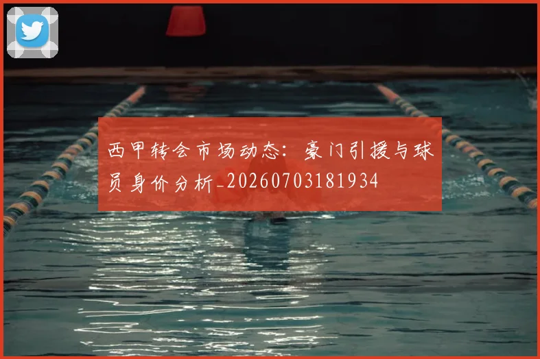 西甲转会市场动态：豪门引援与球员身价分析_20260703181934