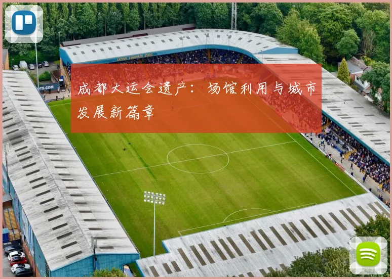 成都大运会遗产:场馆利用与城市发展新篇章