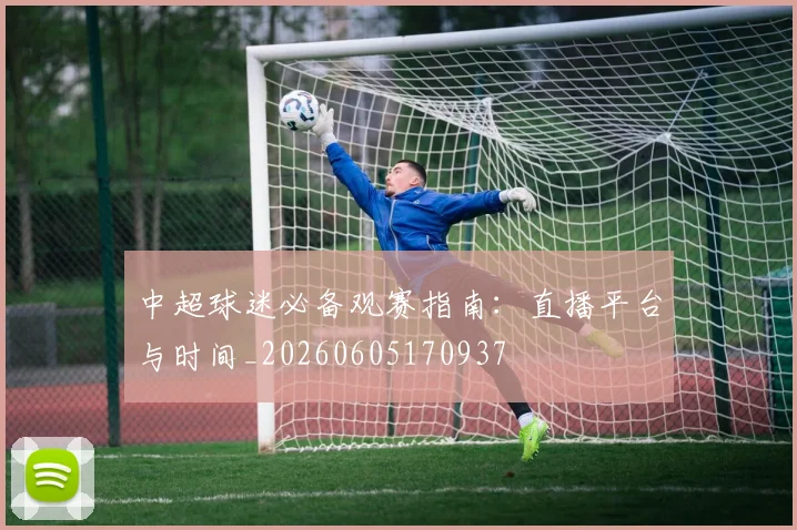 中超球迷必备观赛指南:直播平台与时间_20260605170937