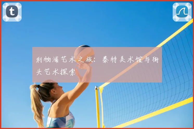 利物浦艺术之旅：泰特美术馆与街头艺术探索