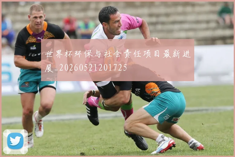 世界杯环保与社会责任项目最新进展_20260521201725