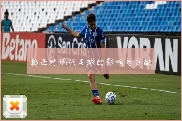 梅西对现代足球的影响与贡献
